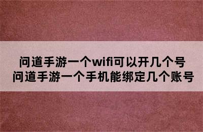 问道手游一个wifi可以开几个号 问道手游一个手机能绑定几个账号